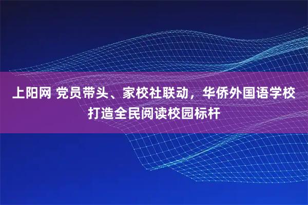 上阳网 党员带头、家校社联动，华侨外国语学校打造全民阅读校园标杆