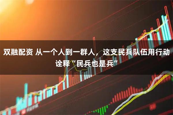 双融配资 从一个人到一群人，这支民兵队伍用行动诠释“民兵也是兵”